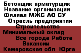 Бетонщик-арматурщик › Название организации ­ Филиал МЖС АО СУ-155 › Отрасль предприятия ­ Строительство › Минимальный оклад ­ 45 000 - Все города Работа » Вакансии   . Кемеровская обл.,Юрга г.